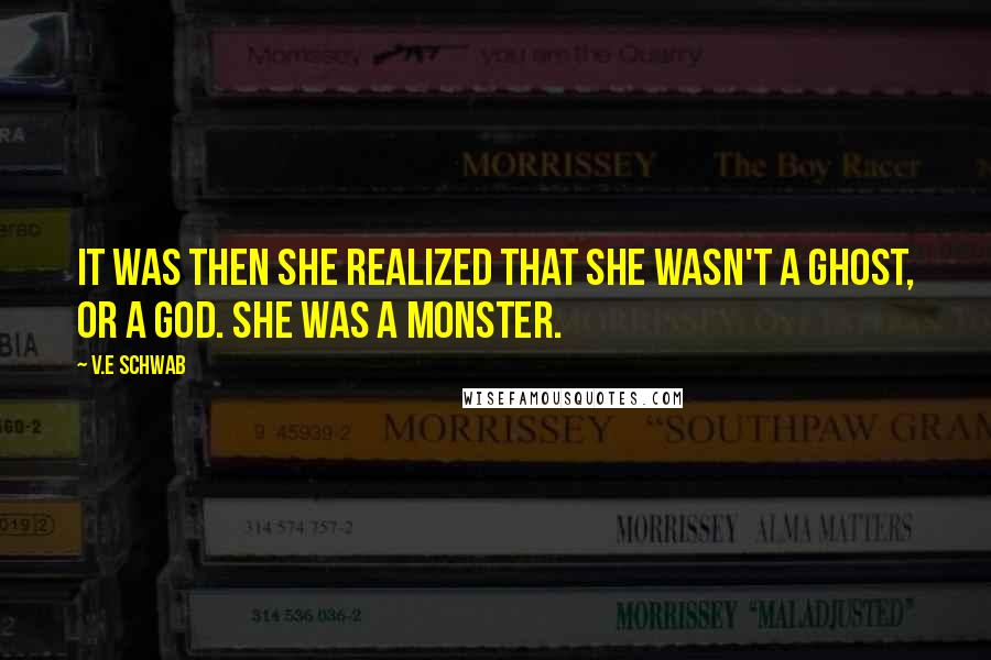V.E Schwab Quotes: It was then she realized that she wasn't a ghost, or a god. She was a monster.