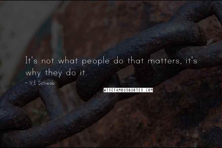 V.E Schwab Quotes: It's not what people do that matters, it's why they do it.