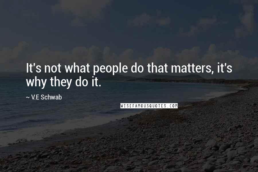 V.E Schwab Quotes: It's not what people do that matters, it's why they do it.