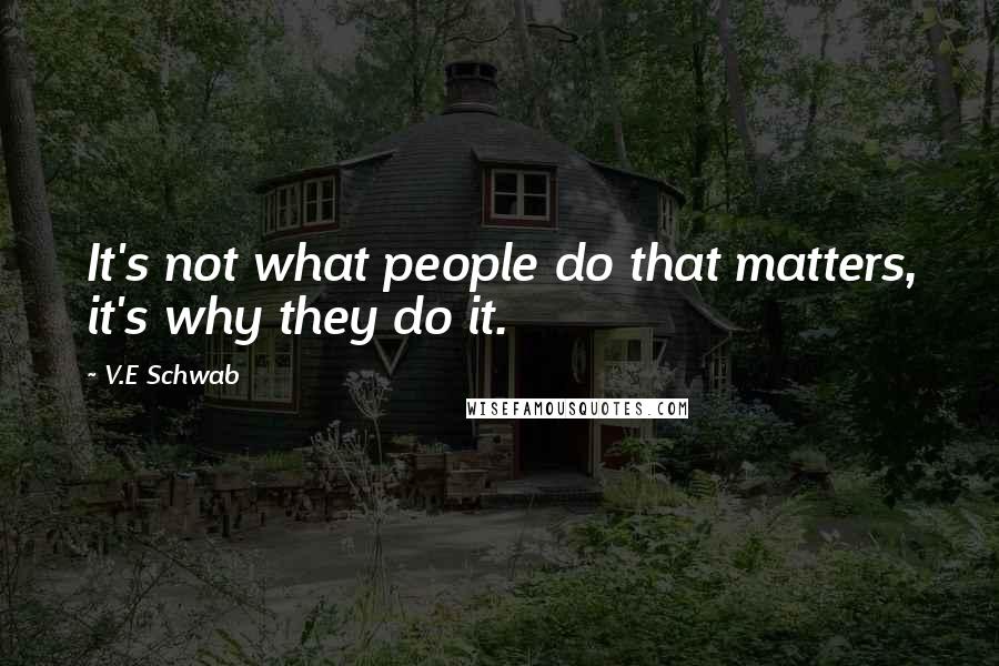 V.E Schwab Quotes: It's not what people do that matters, it's why they do it.