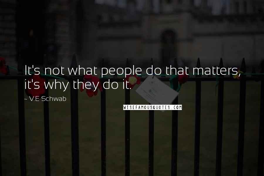 V.E Schwab Quotes: It's not what people do that matters, it's why they do it.