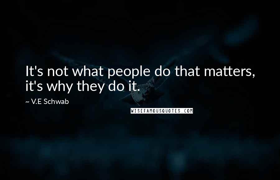 V.E Schwab Quotes: It's not what people do that matters, it's why they do it.