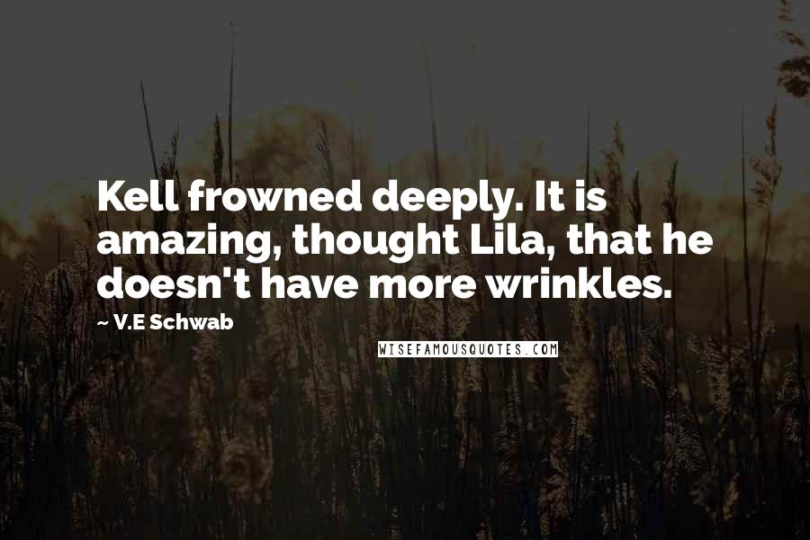V.E Schwab Quotes: Kell frowned deeply. It is amazing, thought Lila, that he doesn't have more wrinkles.