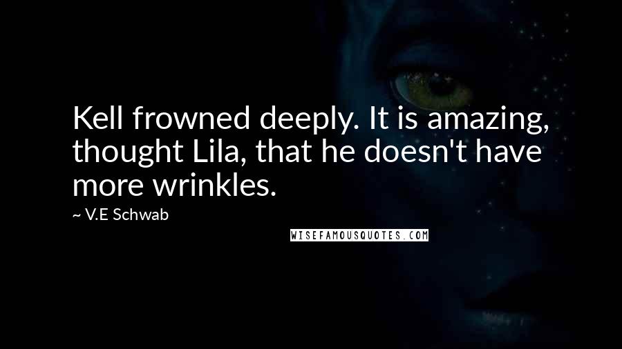 V.E Schwab Quotes: Kell frowned deeply. It is amazing, thought Lila, that he doesn't have more wrinkles.