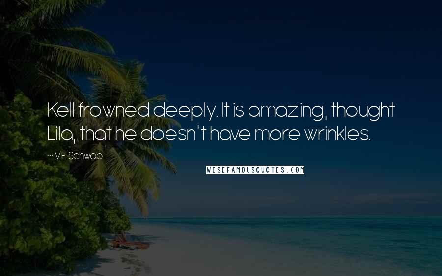 V.E Schwab Quotes: Kell frowned deeply. It is amazing, thought Lila, that he doesn't have more wrinkles.