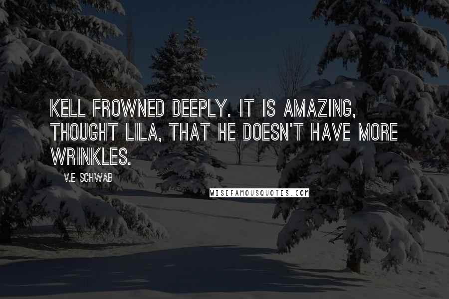 V.E Schwab Quotes: Kell frowned deeply. It is amazing, thought Lila, that he doesn't have more wrinkles.