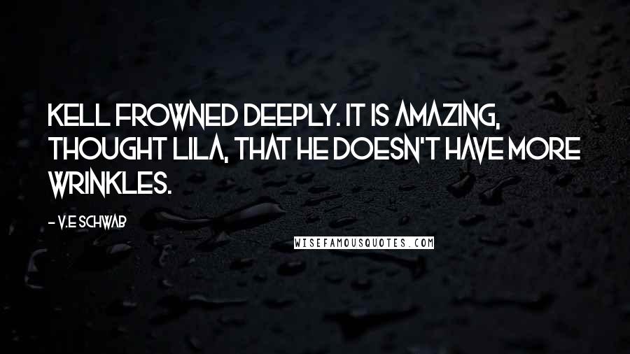V.E Schwab Quotes: Kell frowned deeply. It is amazing, thought Lila, that he doesn't have more wrinkles.