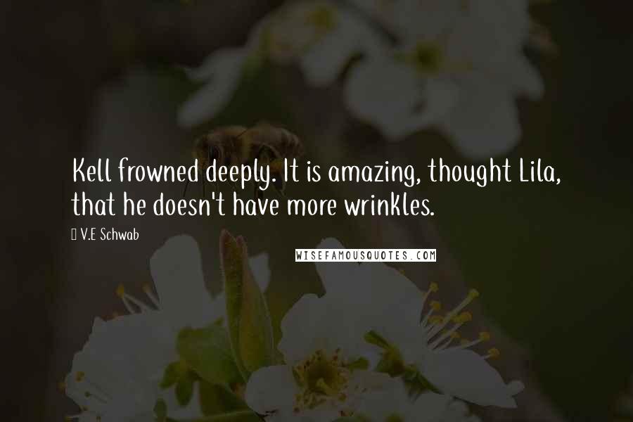 V.E Schwab Quotes: Kell frowned deeply. It is amazing, thought Lila, that he doesn't have more wrinkles.