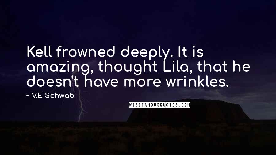 V.E Schwab Quotes: Kell frowned deeply. It is amazing, thought Lila, that he doesn't have more wrinkles.
