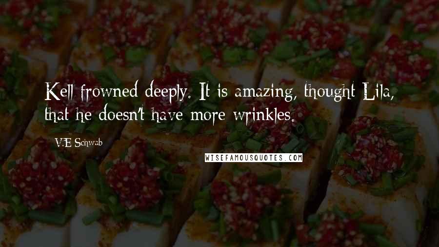 V.E Schwab Quotes: Kell frowned deeply. It is amazing, thought Lila, that he doesn't have more wrinkles.
