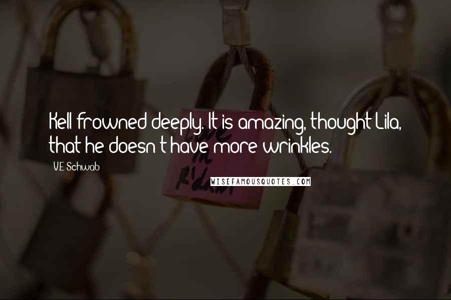 V.E Schwab Quotes: Kell frowned deeply. It is amazing, thought Lila, that he doesn't have more wrinkles.
