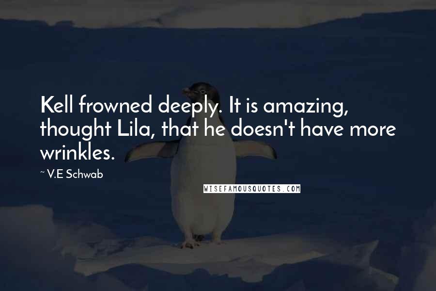 V.E Schwab Quotes: Kell frowned deeply. It is amazing, thought Lila, that he doesn't have more wrinkles.