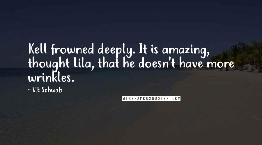 V.E Schwab Quotes: Kell frowned deeply. It is amazing, thought Lila, that he doesn't have more wrinkles.