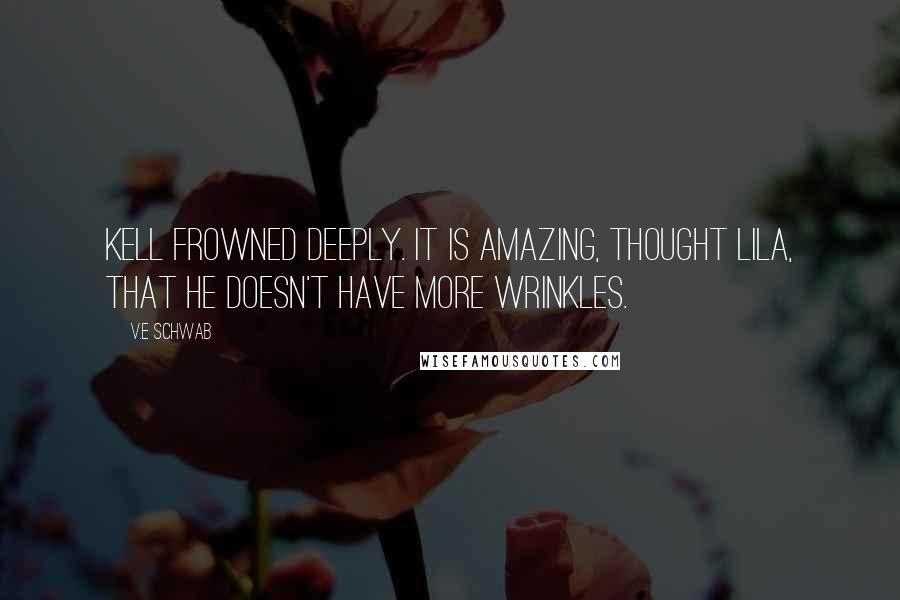 V.E Schwab Quotes: Kell frowned deeply. It is amazing, thought Lila, that he doesn't have more wrinkles.