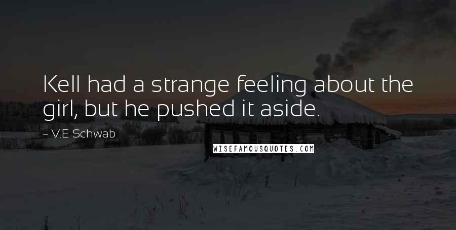 V.E Schwab Quotes: Kell had a strange feeling about the girl, but he pushed it aside.