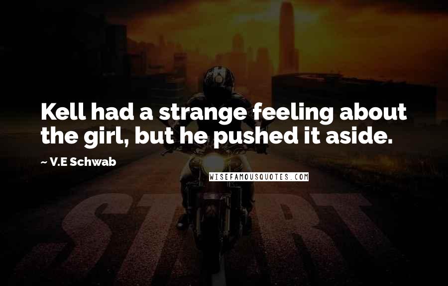 V.E Schwab Quotes: Kell had a strange feeling about the girl, but he pushed it aside.