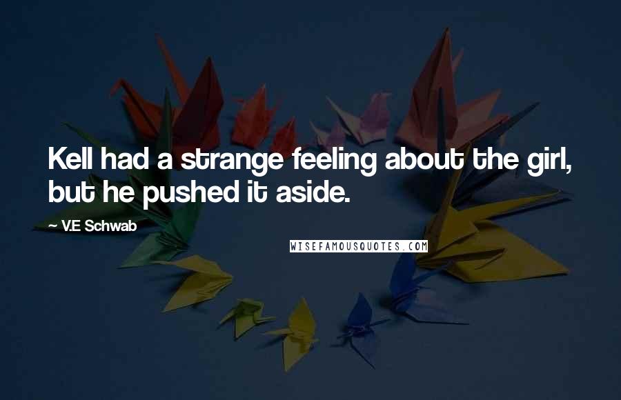 V.E Schwab Quotes: Kell had a strange feeling about the girl, but he pushed it aside.