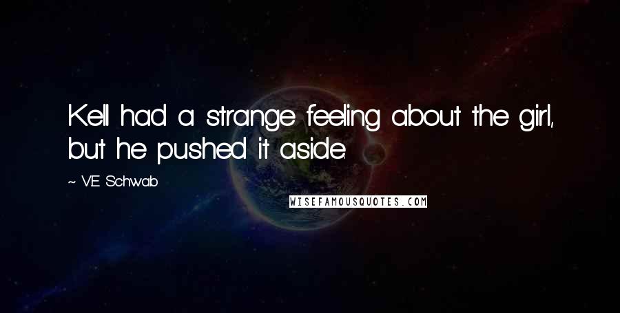 V.E Schwab Quotes: Kell had a strange feeling about the girl, but he pushed it aside.