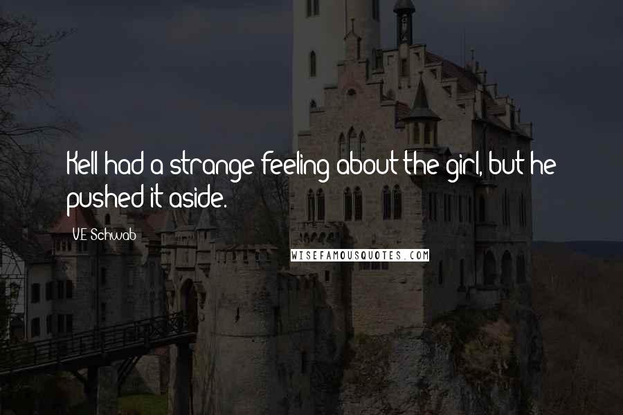 V.E Schwab Quotes: Kell had a strange feeling about the girl, but he pushed it aside.