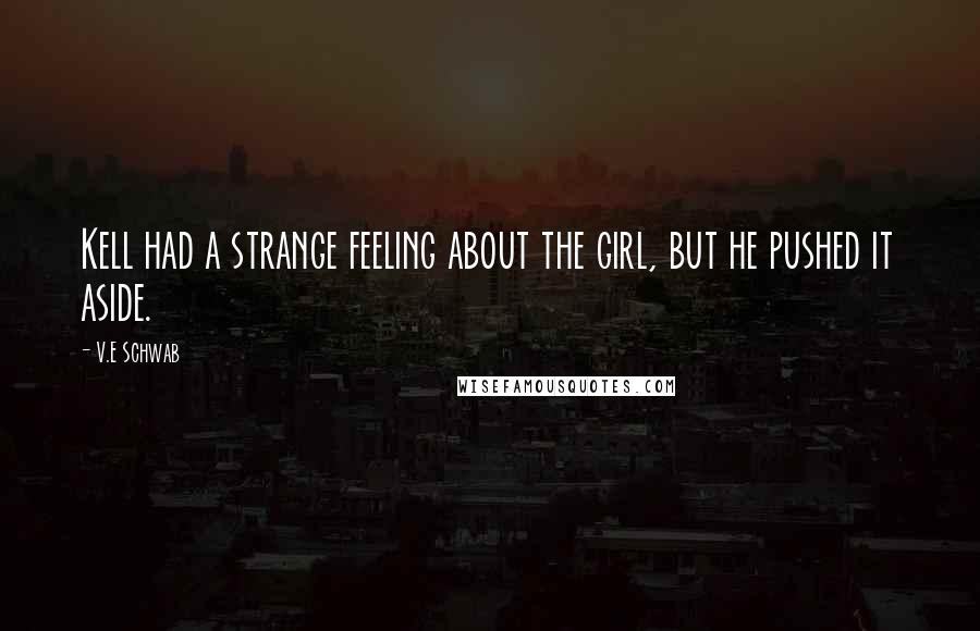 V.E Schwab Quotes: Kell had a strange feeling about the girl, but he pushed it aside.