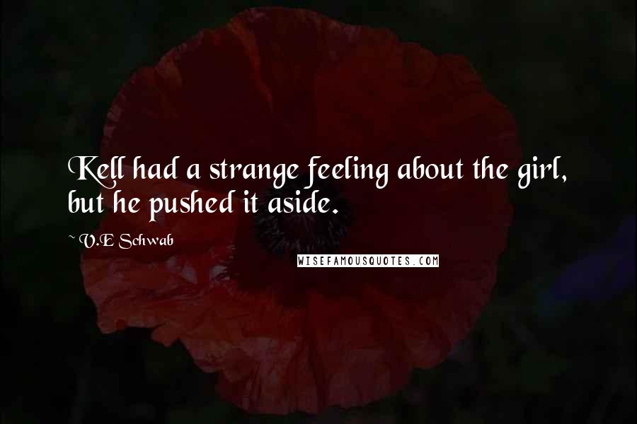 V.E Schwab Quotes: Kell had a strange feeling about the girl, but he pushed it aside.