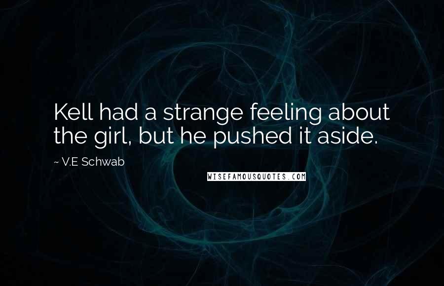 V.E Schwab Quotes: Kell had a strange feeling about the girl, but he pushed it aside.