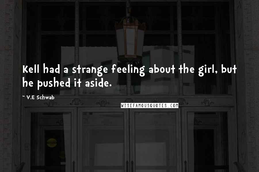 V.E Schwab Quotes: Kell had a strange feeling about the girl, but he pushed it aside.