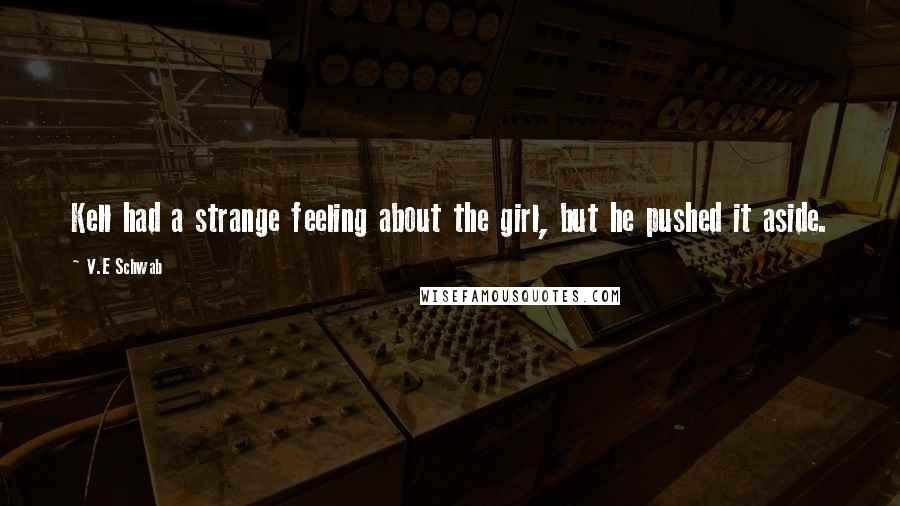 V.E Schwab Quotes: Kell had a strange feeling about the girl, but he pushed it aside.