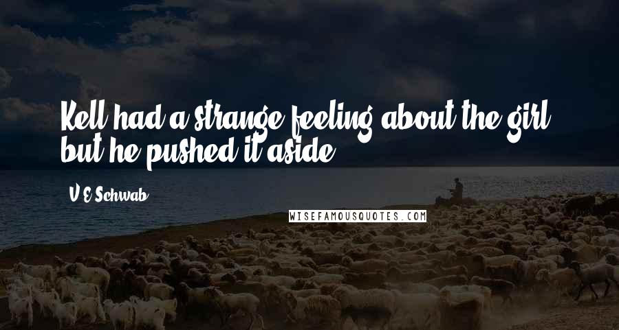 V.E Schwab Quotes: Kell had a strange feeling about the girl, but he pushed it aside.