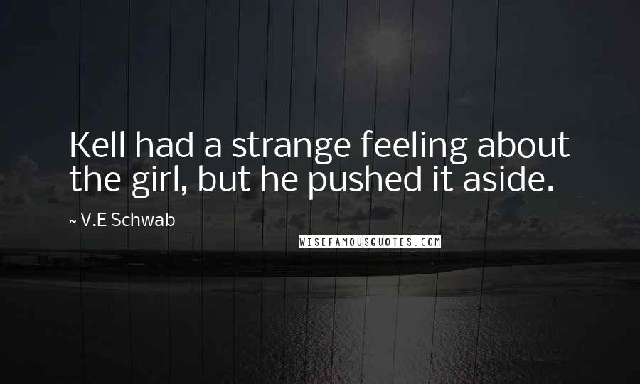 V.E Schwab Quotes: Kell had a strange feeling about the girl, but he pushed it aside.