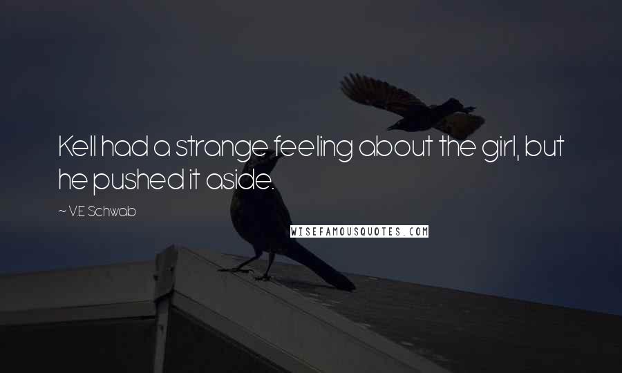 V.E Schwab Quotes: Kell had a strange feeling about the girl, but he pushed it aside.