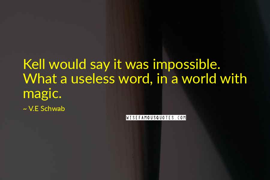 V.E Schwab Quotes: Kell would say it was impossible. What a useless word, in a world with magic.