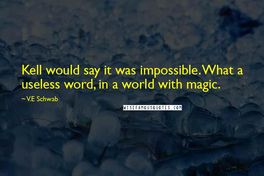 V.E Schwab Quotes: Kell would say it was impossible. What a useless word, in a world with magic.