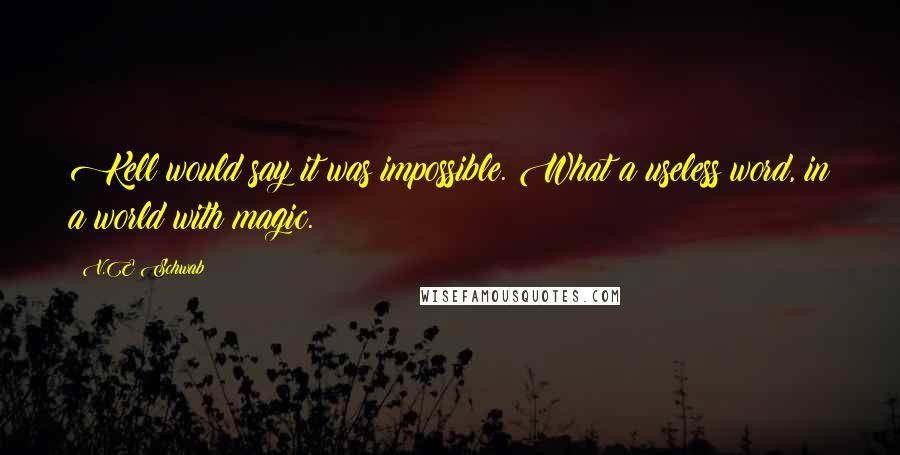 V.E Schwab Quotes: Kell would say it was impossible. What a useless word, in a world with magic.