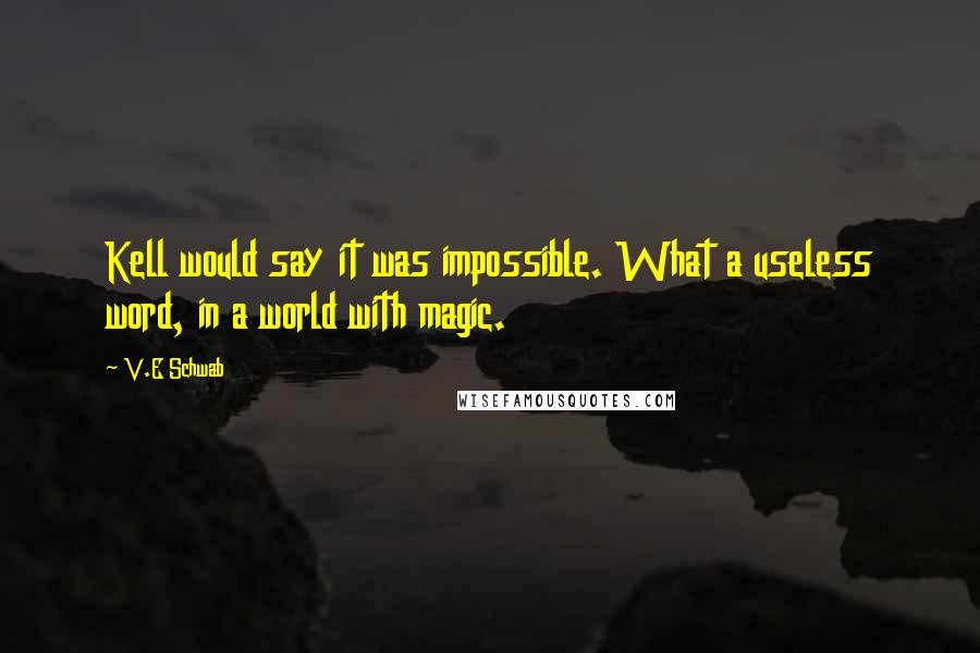 V.E Schwab Quotes: Kell would say it was impossible. What a useless word, in a world with magic.