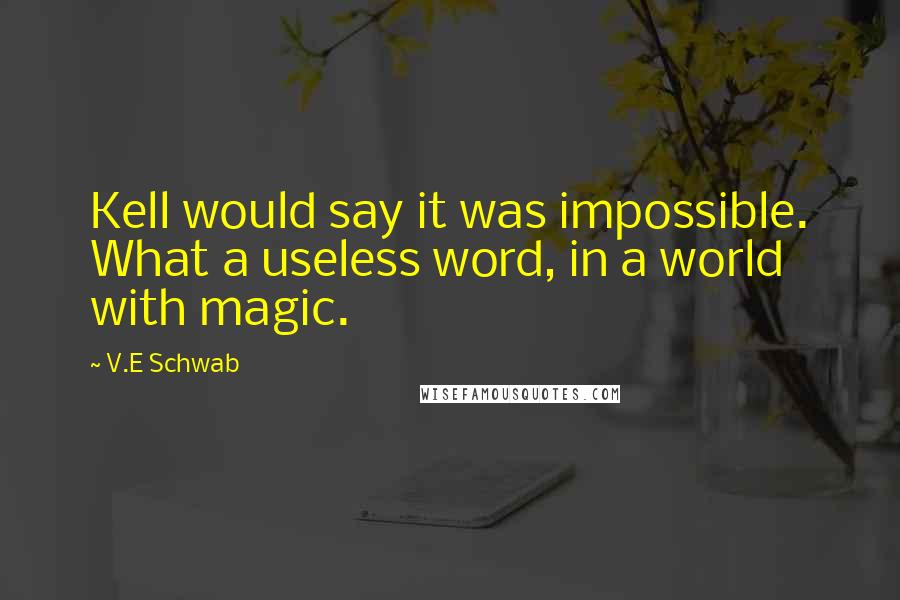 V.E Schwab Quotes: Kell would say it was impossible. What a useless word, in a world with magic.