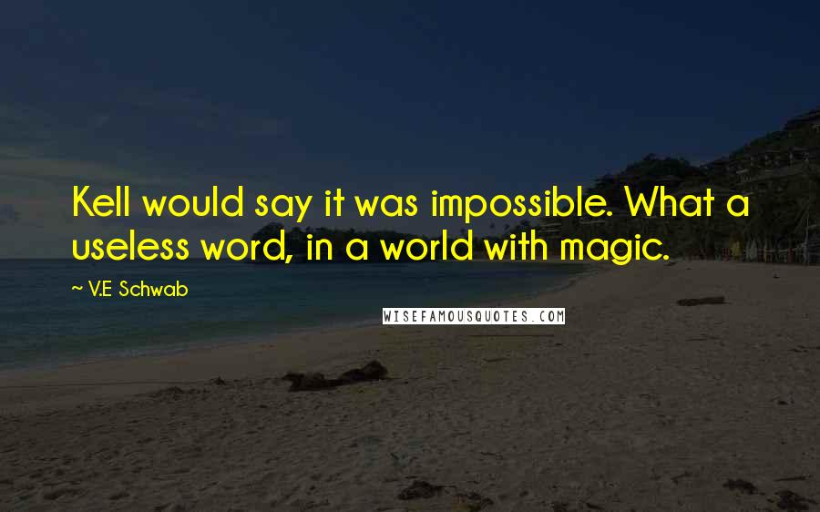 V.E Schwab Quotes: Kell would say it was impossible. What a useless word, in a world with magic.