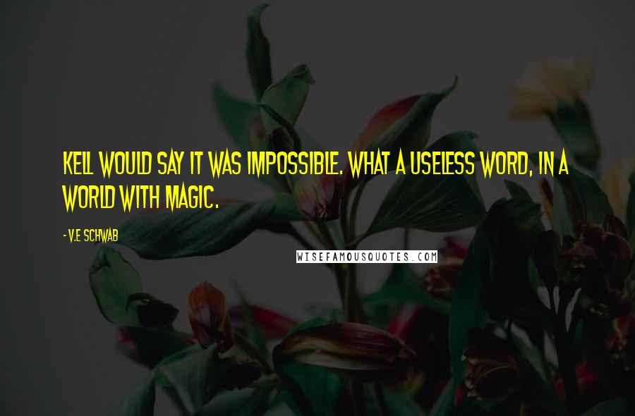 V.E Schwab Quotes: Kell would say it was impossible. What a useless word, in a world with magic.