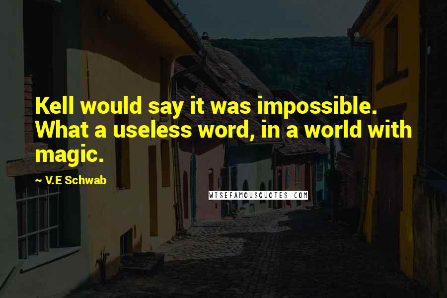 V.E Schwab Quotes: Kell would say it was impossible. What a useless word, in a world with magic.