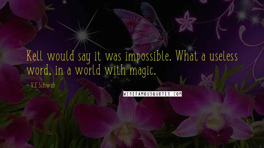 V.E Schwab Quotes: Kell would say it was impossible. What a useless word, in a world with magic.