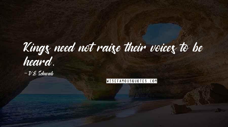 V.E Schwab Quotes: Kings need not raise their voices to be heard.