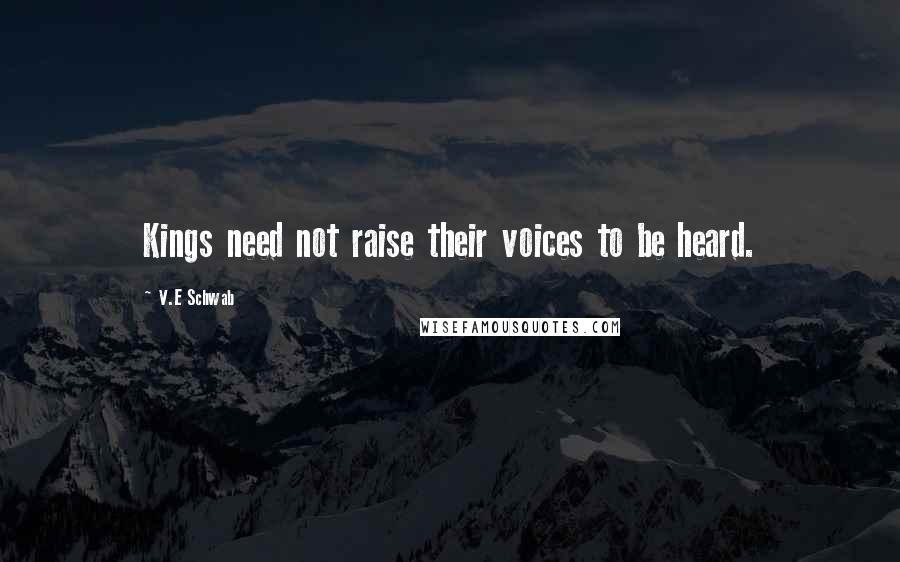 V.E Schwab Quotes: Kings need not raise their voices to be heard.