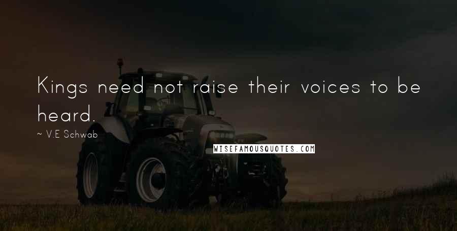 V.E Schwab Quotes: Kings need not raise their voices to be heard.