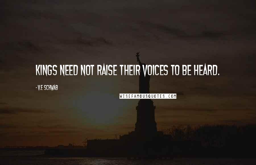 V.E Schwab Quotes: Kings need not raise their voices to be heard.