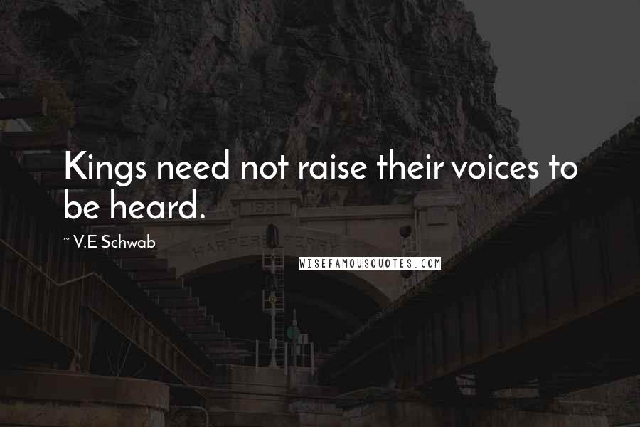 V.E Schwab Quotes: Kings need not raise their voices to be heard.