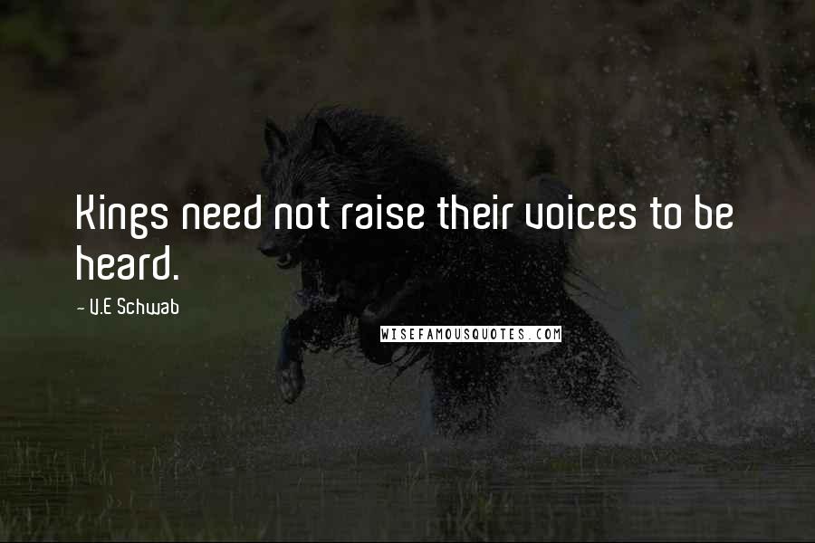 V.E Schwab Quotes: Kings need not raise their voices to be heard.