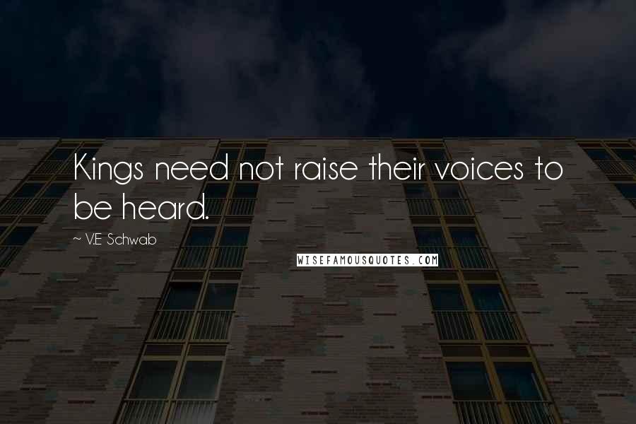 V.E Schwab Quotes: Kings need not raise their voices to be heard.