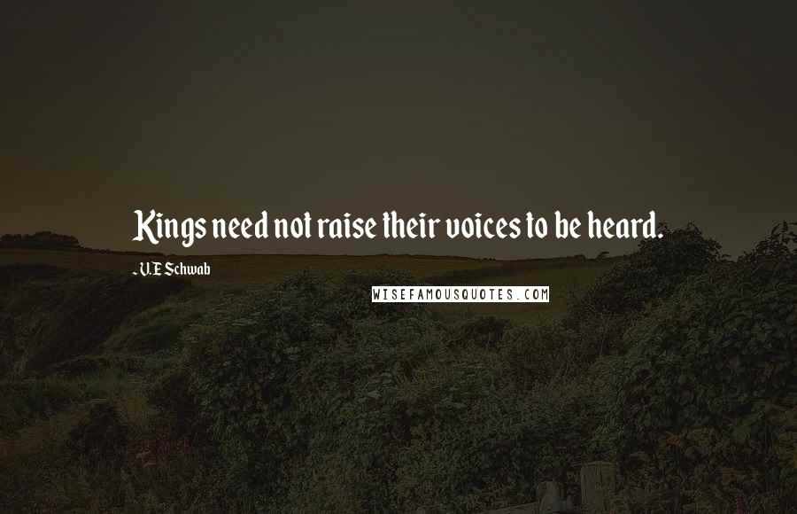 V.E Schwab Quotes: Kings need not raise their voices to be heard.