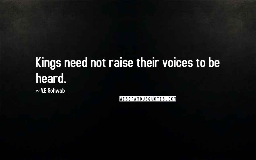 V.E Schwab Quotes: Kings need not raise their voices to be heard.