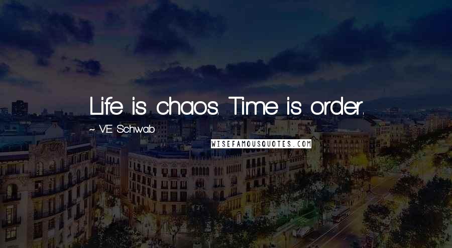 V.E Schwab Quotes: Life is chaos. Time is order.